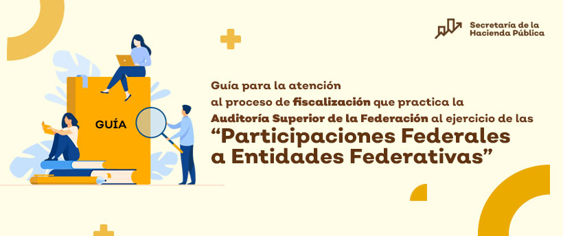Guía para la atención al proceso de fiscalización que practica la Auditoría Superior de la Federación al ejercicio de las “Participaciones Federales a Entidades Federativas”